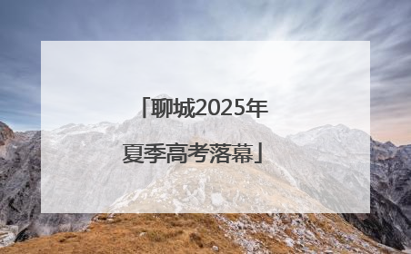 聊城2025年夏季高考落幕