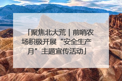 聚焦北大荒｜前哨农场积极开展“安全生产月”主题宣传活动