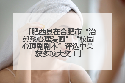 肥西县在合肥市“治愈系心理漫画”“校园心理剧剧本”评选中荣获多项大奖！