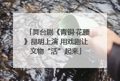舞台剧《青铜·花腰》昆明上演 用戏剧让文物“活”起来