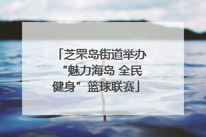 芝罘岛街道举办“魅力海岛 全民健身”篮球联赛