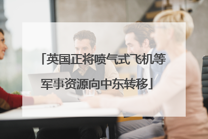 英国正将喷气式飞机等军事资源向中东转移