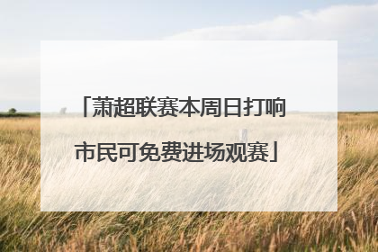 萧超联赛本周日打响 市民可免费进场观赛