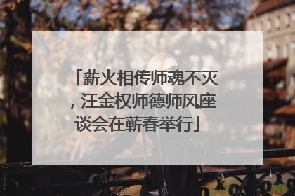 薪火相传师魂不灭，汪金权师德师风座谈会在蕲春举行