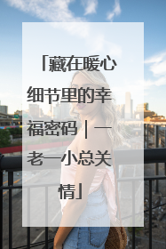 藏在暖心细节里的幸福密码｜一老一小总关情