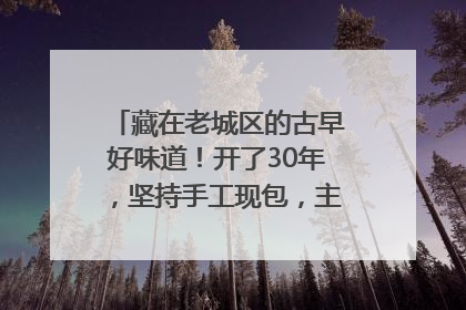藏在老城区的古早好味道！开了30年，坚持手工现包，主打一个新鲜