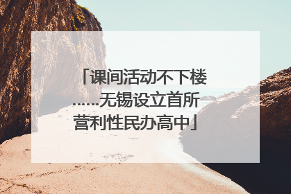 课间活动不下楼……无锡设立首所营利性民办高中