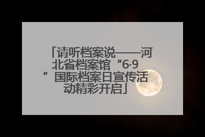 请听档案说——河北省档案馆“6·9”国际档案日宣传活动精彩开启