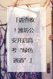 请查收！潍坊公安开启高考“绿色通道”