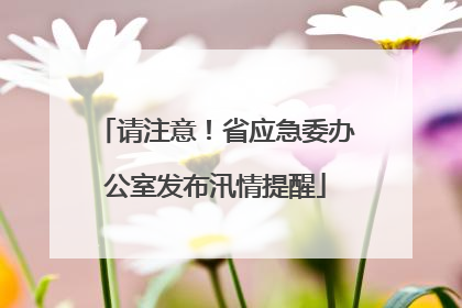 请注意！省应急委办公室发布汛情提醒
