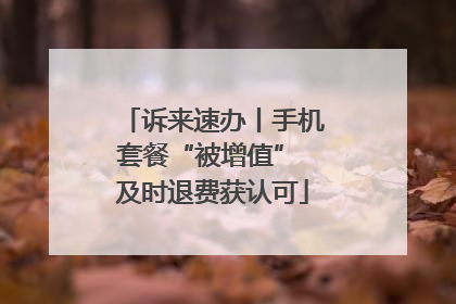 诉来速办丨手机套餐“被增值” 及时退费获认可