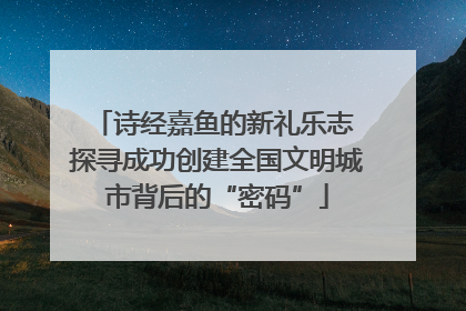 诗经嘉鱼的新礼乐志 探寻成功创建全国文明城市背后的“密码”