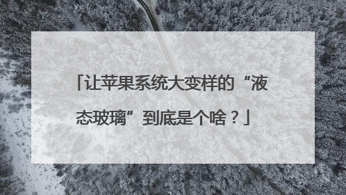 让苹果系统大变样的“液态玻璃”到底是个啥？