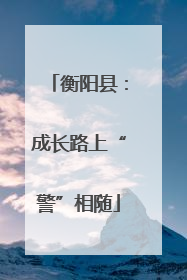 衡阳县：成长路上“警”相随