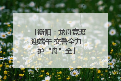 衡阳：龙舟竞渡迎端午 交警全力护“舟”全