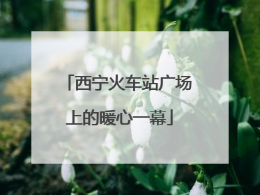 西宁火车站广场上的暖心一幕