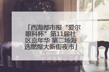 西海都市报“爱尔眼科杯”第11届社区嘉年华 第二场海选燃爆大新街夜市