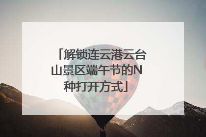解锁连云港云台山景区端午节的N种打开方式