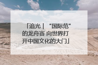 追光｜“国际范”的龙舟赛 向世界打开中国文化的大门