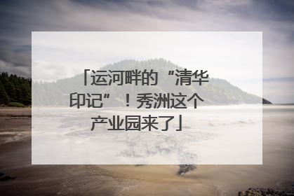 运河畔的“清华印记”！秀洲这个产业园来了