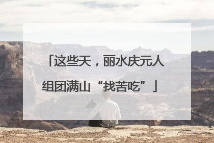 这些天，丽水庆元人组团满山“找苦吃”