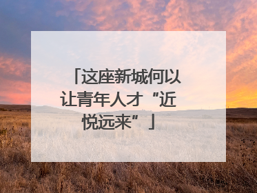 这座新城何以让青年人才“近悦远来”