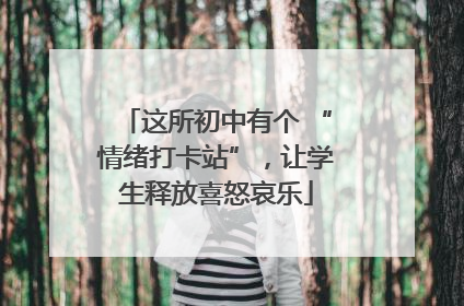这所初中有个 “情绪打卡站”，让学生释放喜怒哀乐