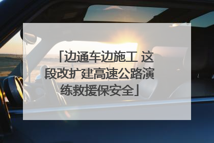 边通车边施工 这段改扩建高速公路演练救援保安全