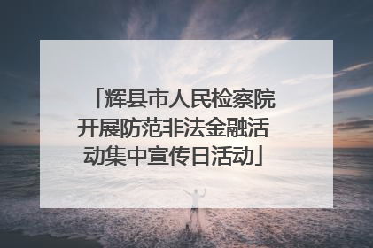 辉县市人民检察院开展防范非法金融活动集中宣传日活动