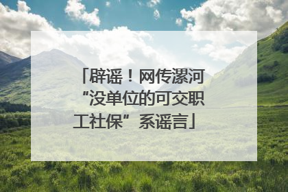 辟谣！网传漯河“没单位的可交职工社保”系谣言