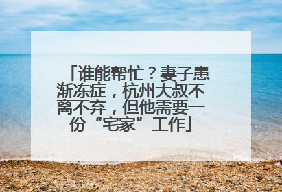 谁能帮忙？妻子患渐冻症，杭州大叔不离不弃，但他需要一份“宅家”工作