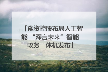豫资控股布局人工智能 “深言未来”智能政务一体机发布