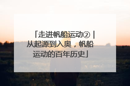 走进帆船运动②｜从起源到入奥，帆船运动的百年历史