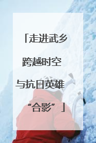 走进武乡 跨越时空与抗日英雄“合影”