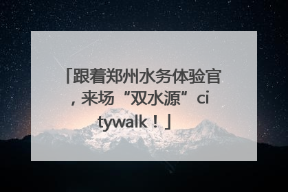 跟着郑州水务体验官，来场“双水源”citywalk！