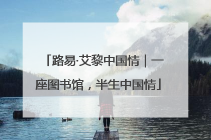 路易·艾黎中国情｜一座图书馆，半生中国情