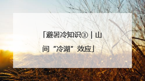 避暑冷知识③｜山间“冷湖”效应