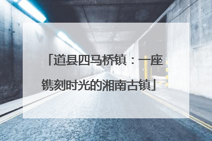道县四马桥镇：一座镌刻时光的湘南古镇