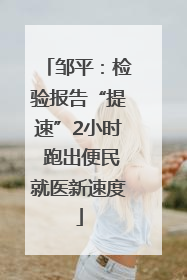 邹平：检验报告“提速”2小时 跑出便民就医新速度