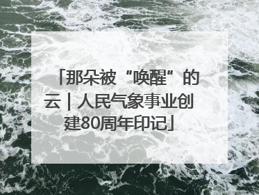 那朵被“唤醒”的云｜人民气象事业创建80周年印记