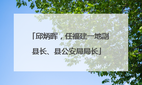 邱炳晖，任福建一地副县长、县公安局局长