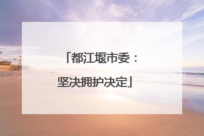 都江堰市委：坚决拥护决定