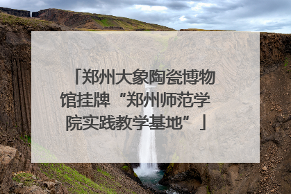 郑州大象陶瓷博物馆挂牌“郑州师范学院实践教学基地”