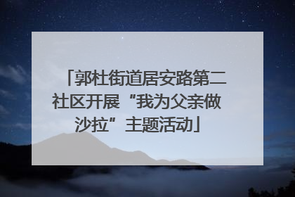 郭杜街道居安路第二社区开展“我为父亲做沙拉”主题活动