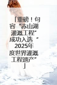 重磅！句容“赤山湖灌溉工程”成功入选“2025年度世界灌溉工程遗产”
