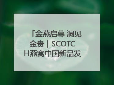 金燕启幕 洞见金贵｜SCOTCH燕窝中国新品发布会举行