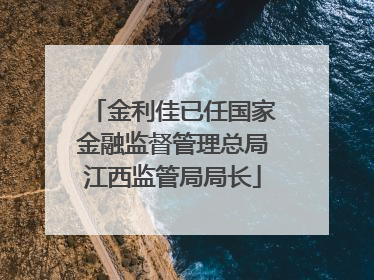 金利佳已任国家金融监督管理总局江西监管局局长