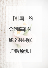 韩国：约会到底谁付钱？共同账户解烦忧