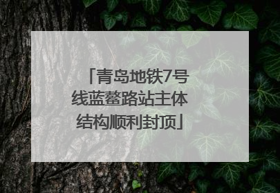 青岛地铁7号线蓝鳌路站主体结构顺利封顶