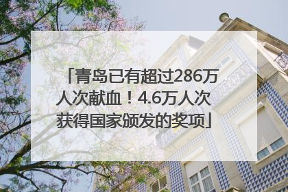 青岛已有超过286万人次献血！4.6万人次获得国家颁发的奖项